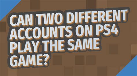 Can two different accounts on PS4 play the same game?